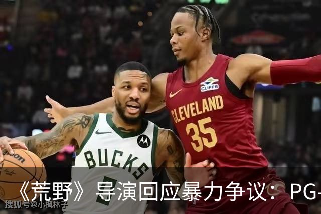 《荒野》导演回应暴力争议：PG-13分级恰当，拒绝为分级删改