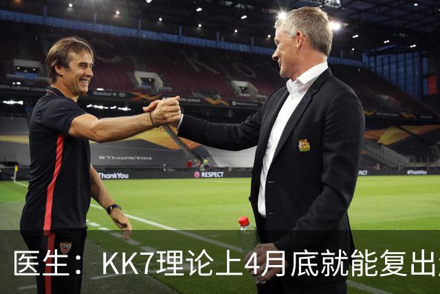 医生：KK7理论上4月底就能复出赶上赛季冲刺阶段，但那需要奇迹