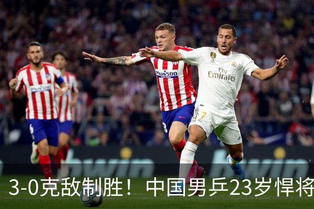 3-0克敌制胜！中国男乒23岁悍将闪耀：亚锦赛夺冠后单打再赢外战